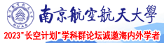 免费艹b视频中国南京航空航天大学2023“长空计划”学科群论坛诚邀海内外学者